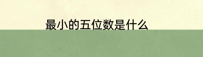 最小的五位数是什么