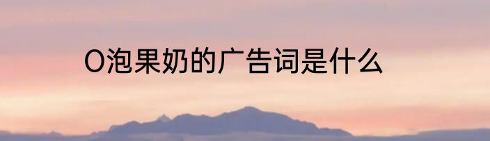 O泡果奶的广告词是什么