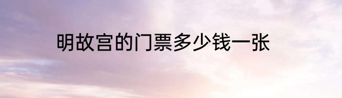 明故宫的门票多少钱一张