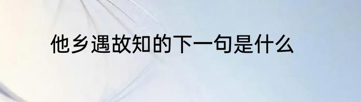 他乡遇故知的下一句是什么