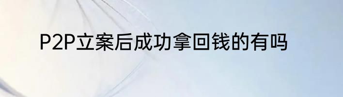 P2P立案后成功拿回钱的有吗