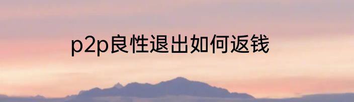 p2p良性退出如何返钱