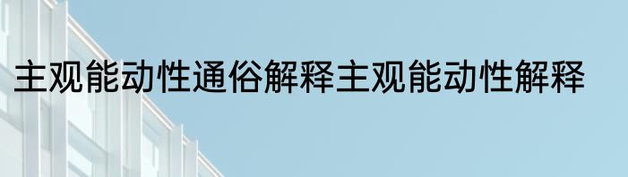 主观能动性通俗解释主观能动性解释