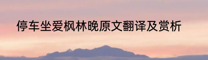 停车坐爱枫林晚原文翻译及赏析