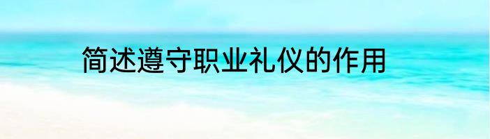 简述遵守职业礼仪的作用