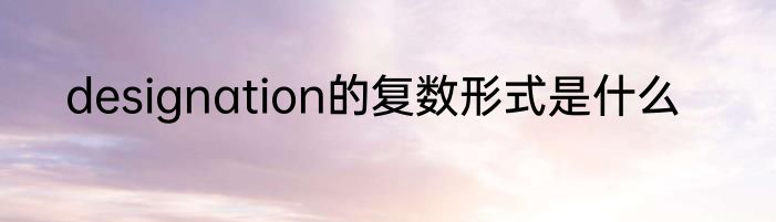 designation的复数形式是什么