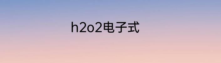 h2o2电子式