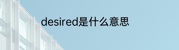 desired是什么意思