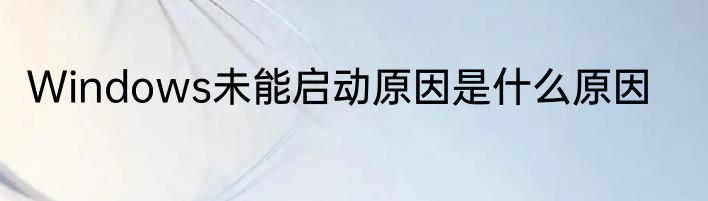 Windows未能启动原因是什么原因