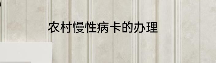 农村慢性病卡的办理