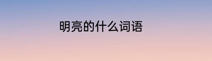 明亮的什么词语