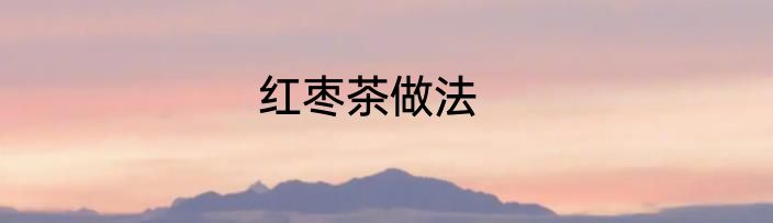 红枣茶做法