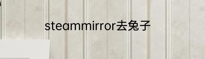 steammirror去兔子