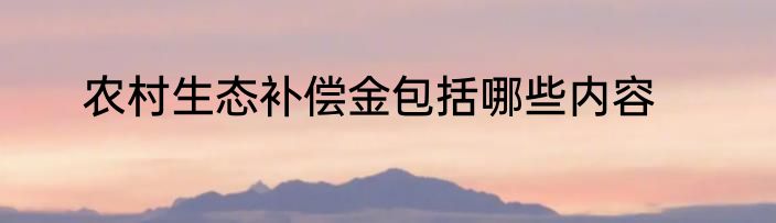 农村生态补偿金包括哪些内容