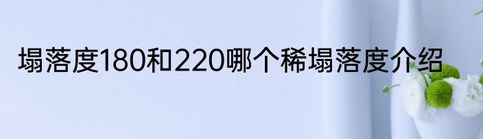 塌落度180和220哪个稀塌落度介绍