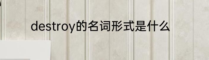 destroy的名词形式是什么