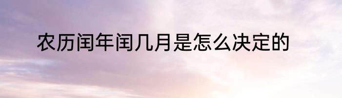 农历闰年闰几月是怎么决定的