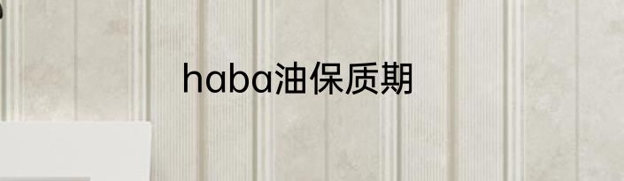 haba油保质期