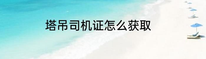 塔吊司机证怎么获取