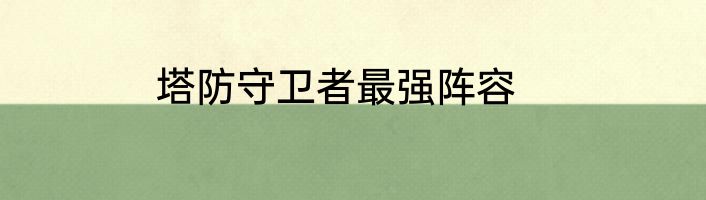 塔防守卫者最强阵容