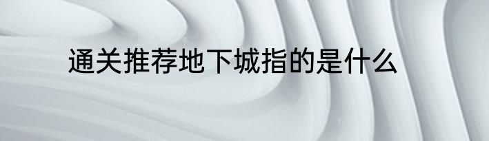 通关推荐地下城指的是什么