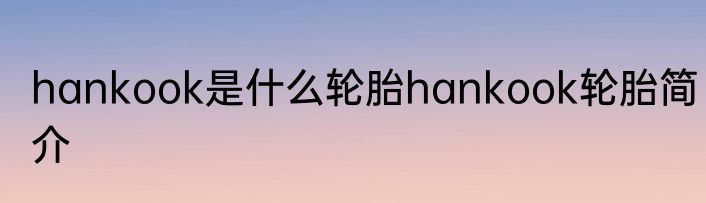 hankook是什么轮胎hankook轮胎简介