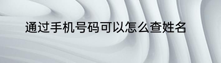 通过手机号码可以怎么查姓名