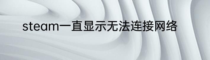 steam一直显示无法连接网络
