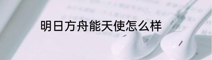 明日方舟能天使怎么样