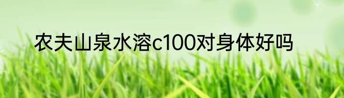 农夫山泉水溶c100对身体好吗