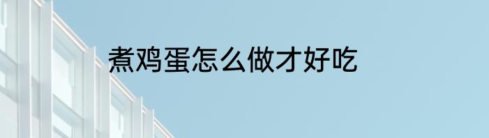 煮鸡蛋怎么做才好吃