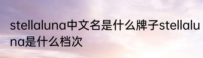 stellaluna中文名是什么牌子stellaluna是什么档次
