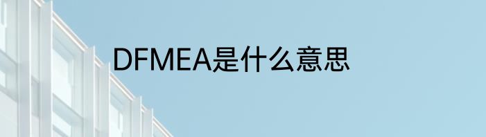 DFMEA是什么意思