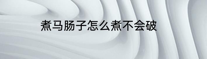 煮马肠子怎么煮不会破