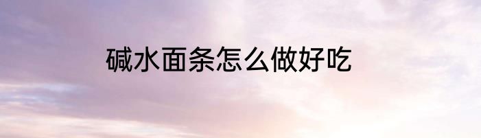 碱水面条怎么做好吃