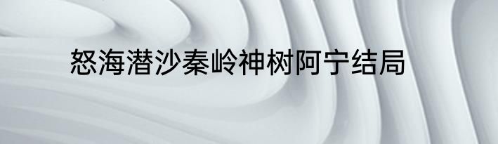 怒海潜沙秦岭神树阿宁结局