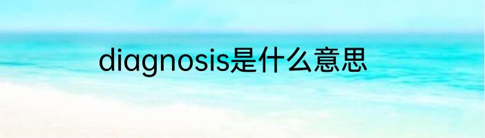 diagnosis是什么意思