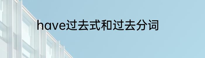 have过去式和过去分词