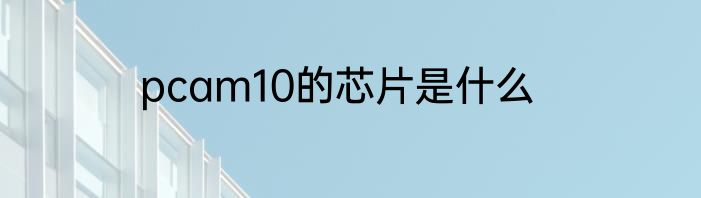 pcam10的芯片是什么