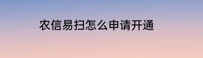 农信易扫怎么申请开通