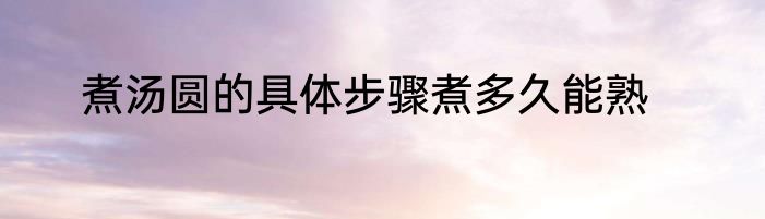 煮汤圆的具体步骤煮多久能熟