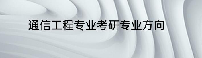 通信工程专业考研专业方向