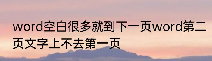 word空白很多就到下一页word第二页文字上不去第一页