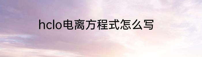 hclo电离方程式怎么写