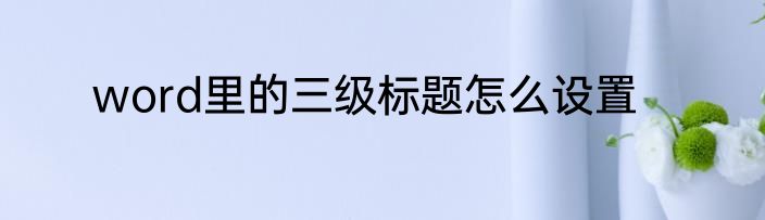 word里的三级标题怎么设置