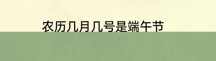 农历几月几号是端午节