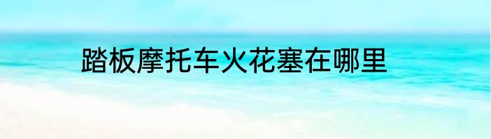 踏板摩托车火花塞在哪里