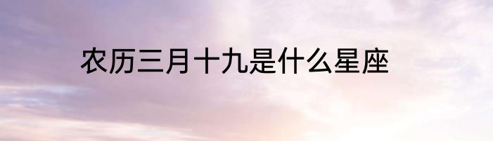 农历三月十九是什么星座