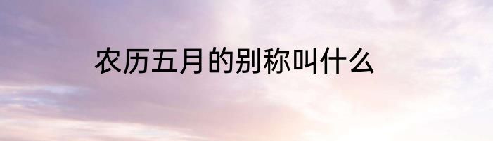 农历五月的别称叫什么