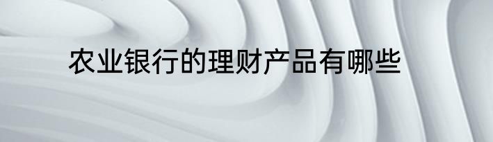 农业银行的理财产品有哪些
